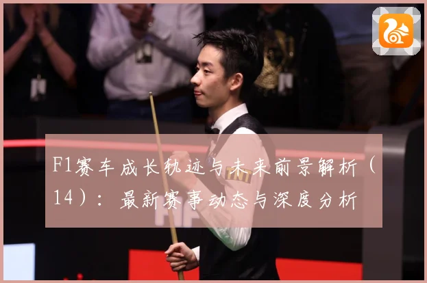 F1赛车成长轨迹与未来前景解析（14）：最新赛事动态与深度分析