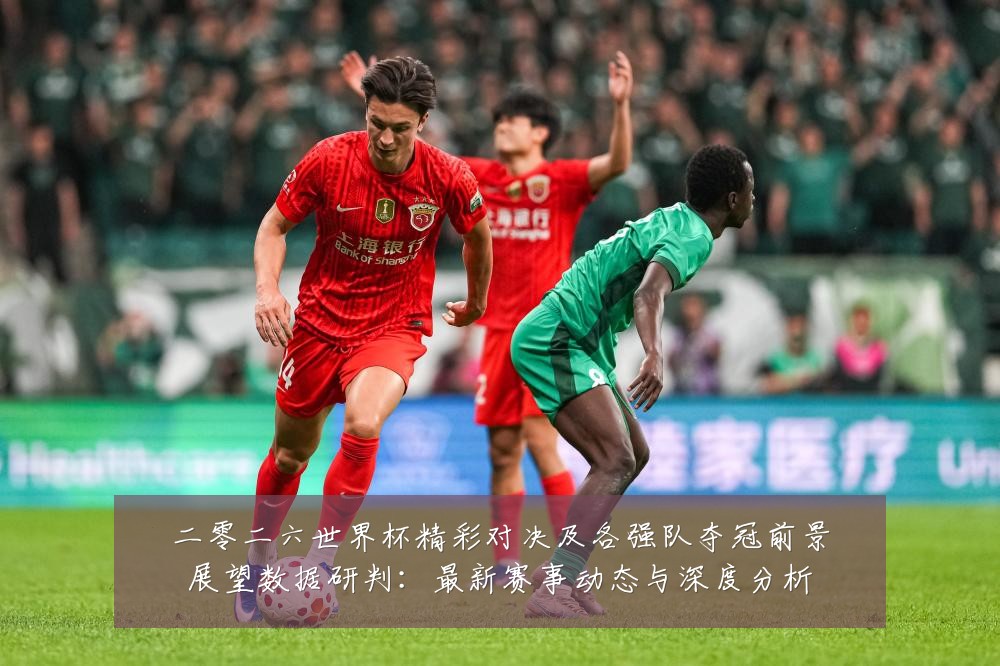 二零二六世界杯精彩对决及各强队夺冠前景展望数据研判：最新赛事动态与深度分析