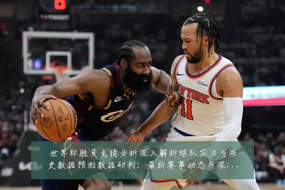 世界杯胜负竞猜分析深入解析球队实力与历史数据预测数据研判：最新赛事动态与深度分析