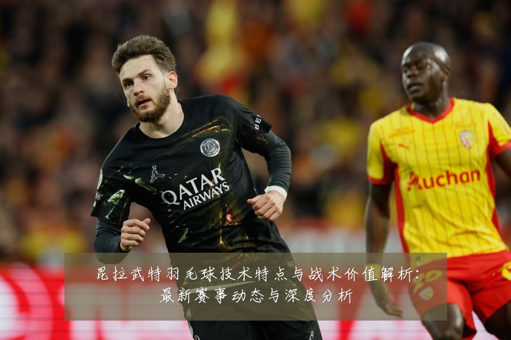 昆拉武特羽毛球技术特点与战术价值解析:最新赛事动态与深度分析