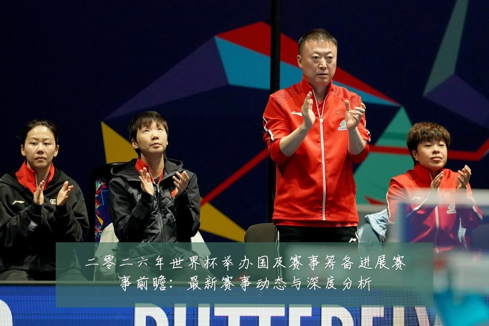 二零二六年世界杯举办国及赛事筹备进展赛事前瞻:最新赛事动态与深度分析