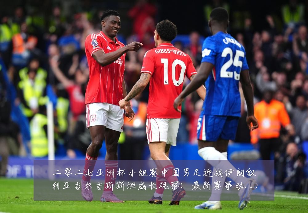 二零二七亚洲杯小组赛中国男足迎战伊朗叙利亚吉尔吉斯斯坦成长观察:最新赛事动态与深度分析